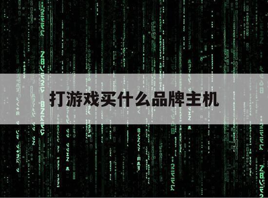 打游戏买什么品牌主机（打游戏买什么品牌的主机）