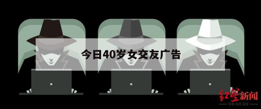 今日40岁女交友广告的简单介绍