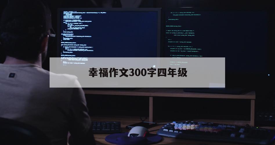 幸福作文300字四年级（幸福的作文400字）