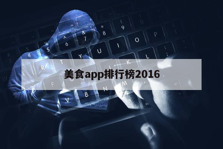 美食app排行榜2016（地方美食app排行榜）