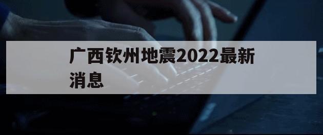 广西钦州地震2022最新消息（钦州地震最新消息2019）