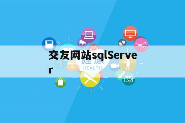 交友网站sqlServer（交友网站怎么打招呼）