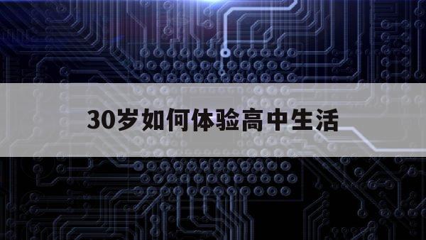 30岁如何体验高中生活（30岁读高中是什么体验）