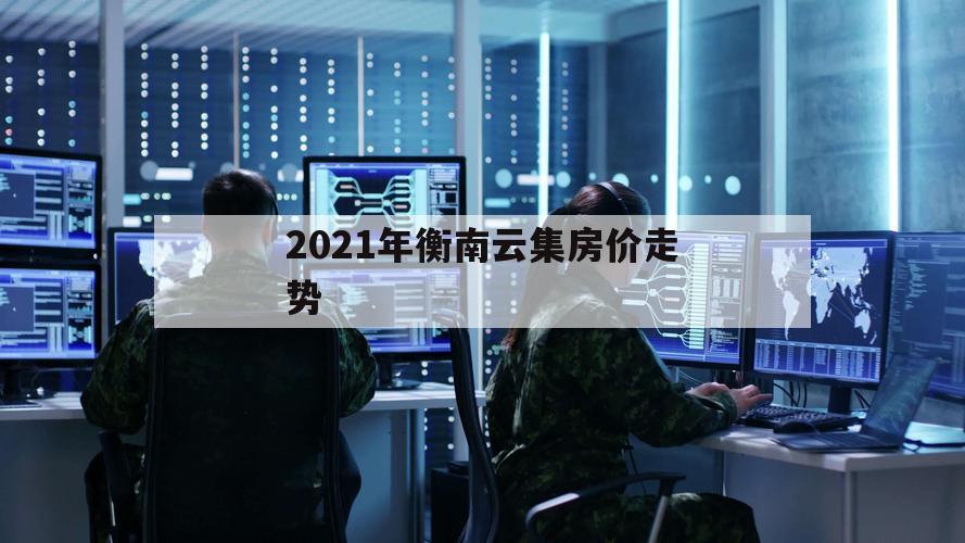 2021年衡南云集房价走势（衡南县云集二手房2021）