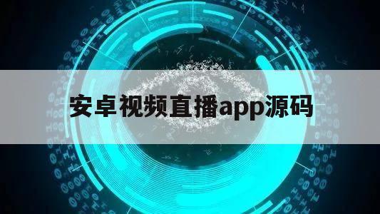 安卓视频直播app源码（app直播源码下载）