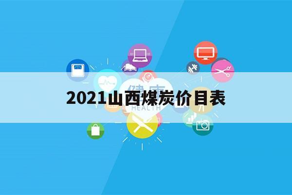 2021山西煤炭价目表（2021山西煤炭价格）