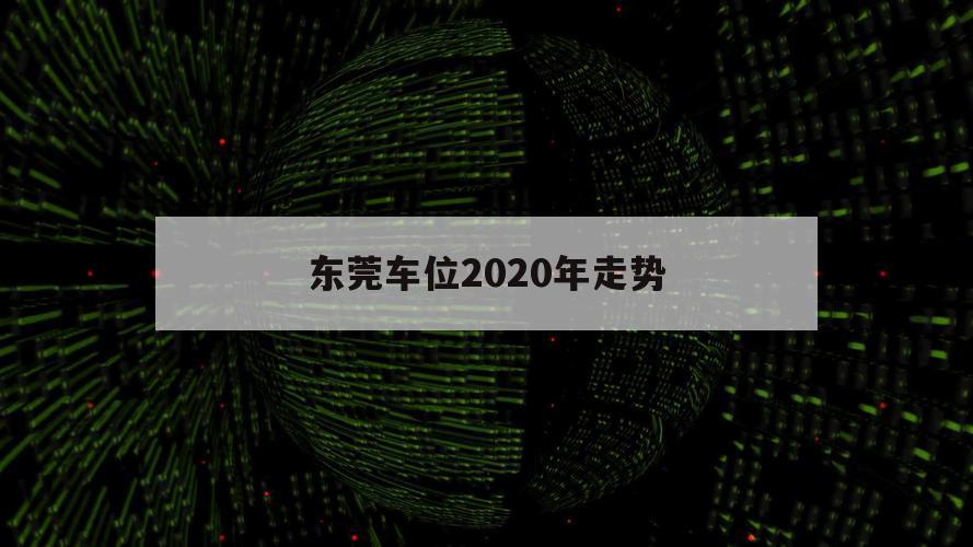 东莞车位2020年走势（2020年车位价格）