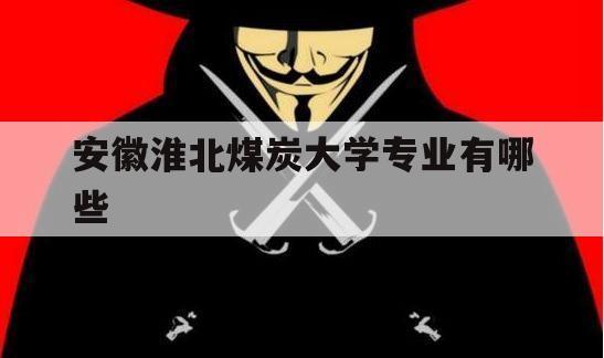 安徽淮北煤炭大学专业有哪些（淮北煤炭师范学院排名）