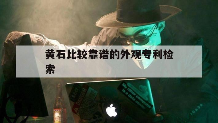 黄石比较靠谱的外观专利检索的简单介绍