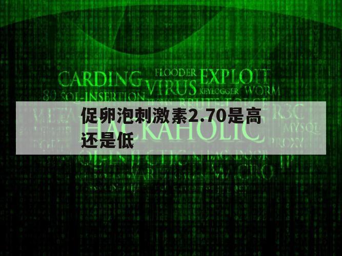 促卵泡刺激素2.70是高还是低（促卵泡刺激素215什么意思）