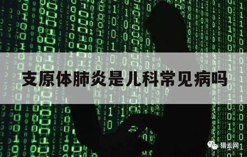 支原体肺炎是儿科常见病吗（支原体小儿肺炎）