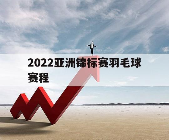 2022亚洲锦标赛羽毛球赛程（羽毛球亚洲锦标赛2021）