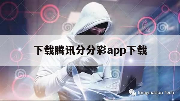 下载腾讯分分彩app下载（腾讯分分彩App下载）