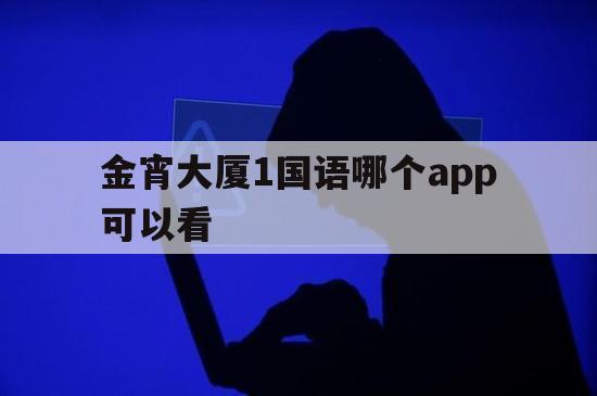 金宵大厦1国语哪个app可以看（金宵大厦 国语）