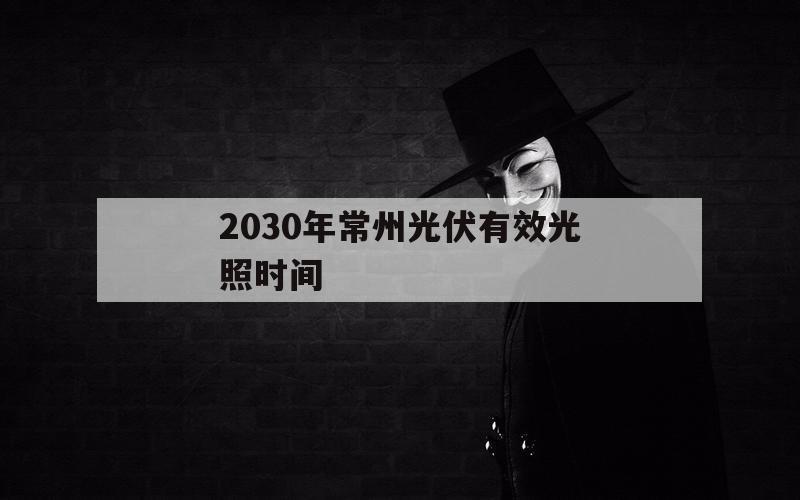 2030年常州光伏有效光照时间（常州光伏发电政策）