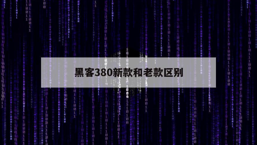 黑客380新款和老款区别（黑客380参数）