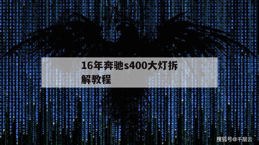 16年奔驰s400大灯拆解教程（奔驰s400l尾灯怎么拆）