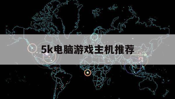 5k电脑游戏主机推荐（5000游戏电脑台式主机推荐）