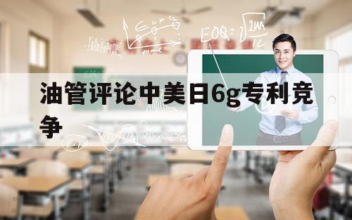 关于油管评论中美日6g专利竞争的信息