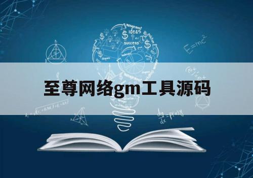 至尊网络gm工具源码（至尊gm手游下载）