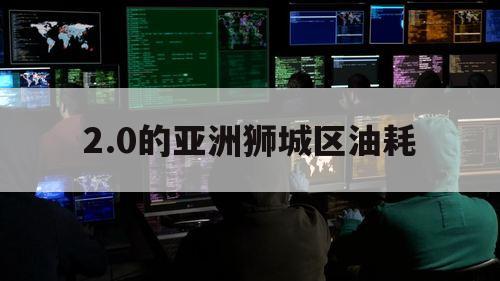 2.0的亚洲狮城区油耗（不知道的世界作者）