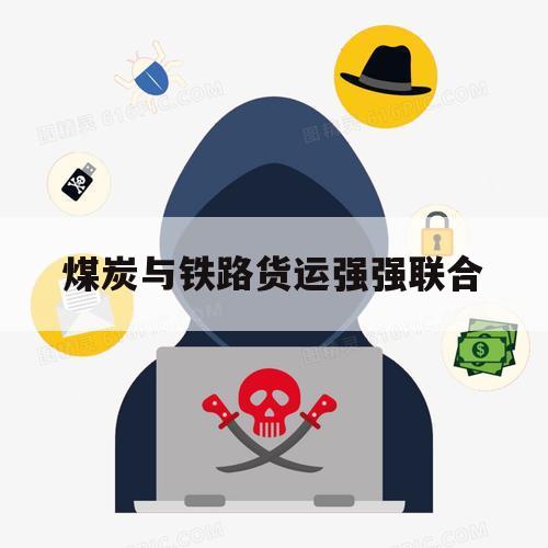 煤炭与铁路货运强强联合（用铁路运输煤炭的优势）