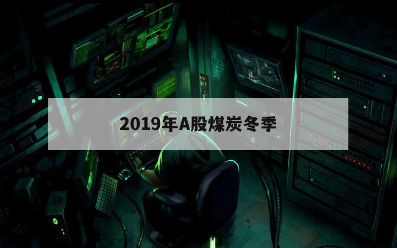 2019年A股煤炭冬季（2019年煤炭行情暴跌）