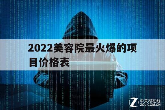 2022美容院最火爆的项目价格表（2021年美容院最火的项目）