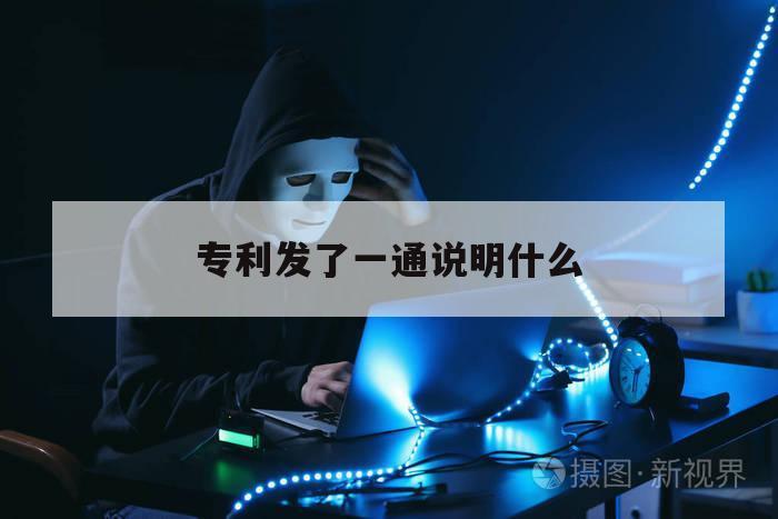 专利发了一通说明什么（发明专利一通可以基本判定）