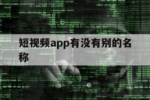 短视频app有没有别的名称（短视频APP取名）