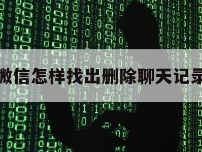 微信怎样找出删除聊天记录（微信删除的聊天记录怎么找）