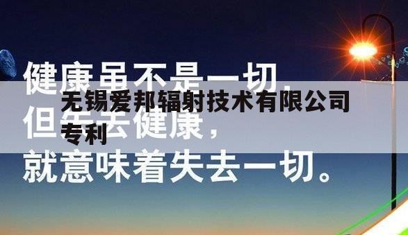 无锡爱邦辐射技术有限公司专利（无锡爱邦辐射技术有限公司招聘）