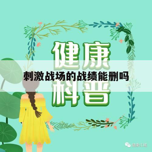 刺激战场的战绩能删吗（刺激战场的游戏数据可以删吗）