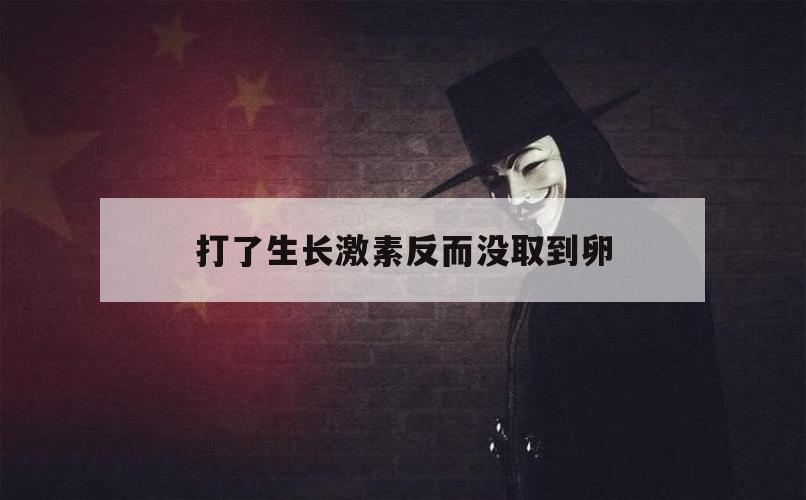 打了生长激素反而没取到卵（取卵前打生长激素有效吗）