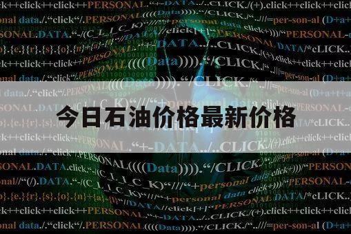 今日石油价格最新价格（石油价格最新行情今天）