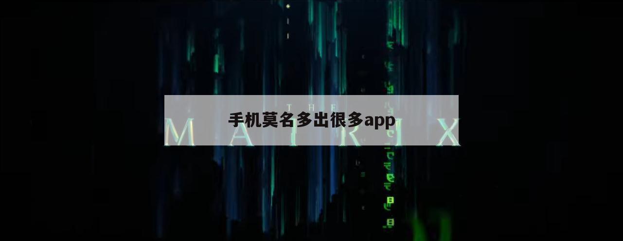 手机莫名多出很多app（手机上多了软件）