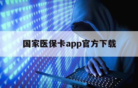 国家医保卡app官方下载（国家医保中心app下载）