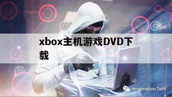 xbox主机游戏DVD下载（xbox游戏机下载游戏）