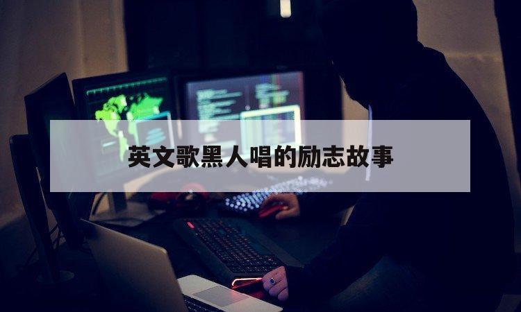 英文歌黑人唱的励志故事（写给黑人的英文歌曲）