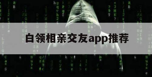 白领相亲交友app推荐（好用的相亲app）