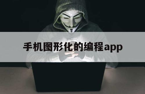 手机图形化的编程app（手机图形化编程软件下载）