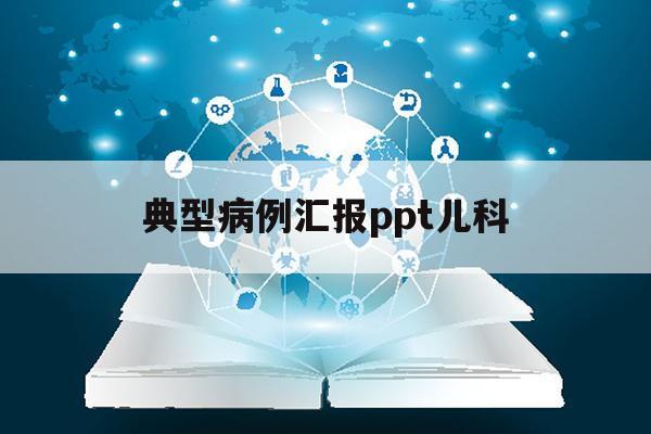 典型病例汇报ppt儿科（典型病例汇报ppt儿科过敏性紫癜）