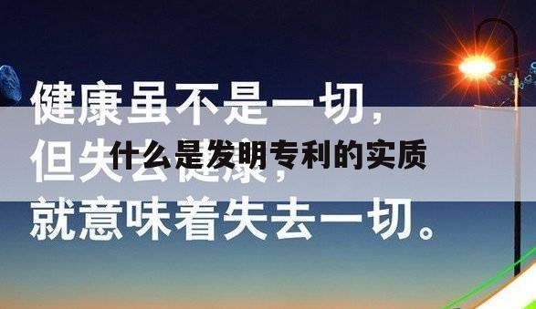 什么是发明专利的实质（什么是发明专利的实质性条件）