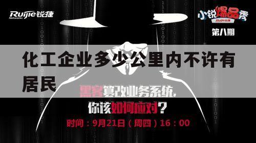 化工企业多少公里内不许有居民（化工厂几公里不宜居住）