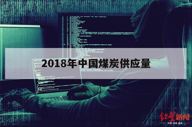 2018年中国煤炭供应量（2018年中国煤炭消费总量）