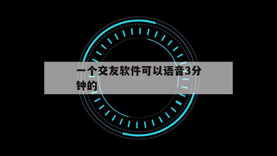 一个交友软件可以语音3分钟的（能直接语音的交友软件）