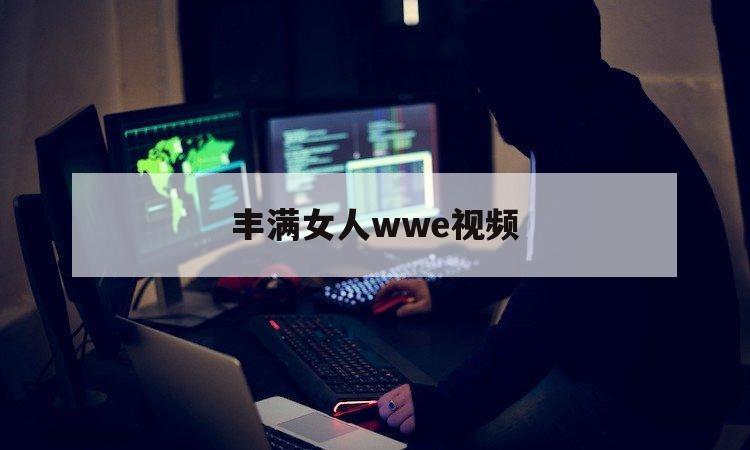 丰满女人wwe视频（WWE肌肉女）