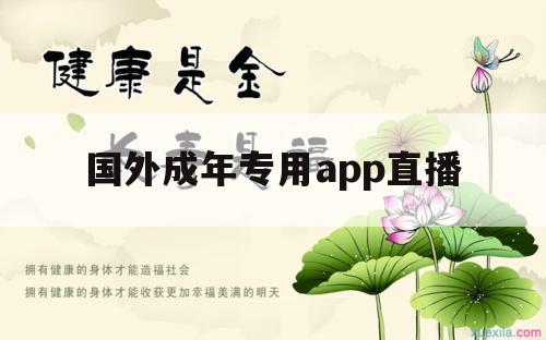 国外成年专用app直播（国外APP直播）