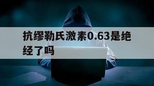 抗缪勒氏激素0.63是绝经了吗（抗缪勒氏管激素0010是绝经期吗?）