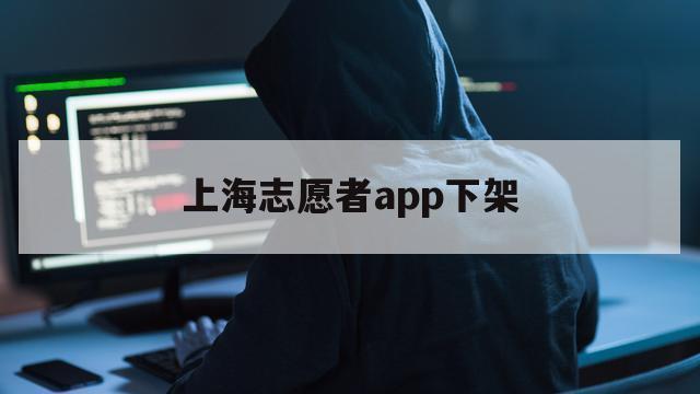 上海志愿者app下架（上海志愿者网志愿者）